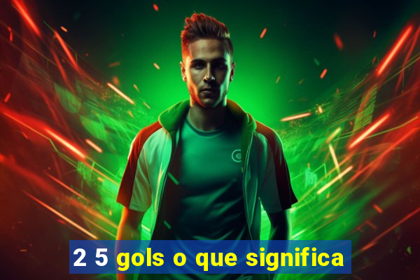 2 5 gols o que significa